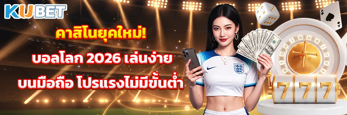คาสิโนยุคใหม่! บอลโลก 2026 เล่นง่ายบนมือถือ โปรแรงไม่มีขั้นต่ำ